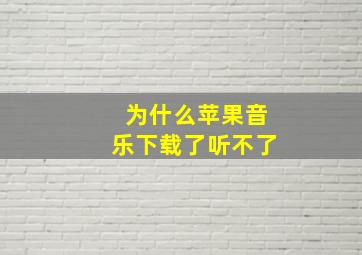 为什么苹果音乐下载了听不了