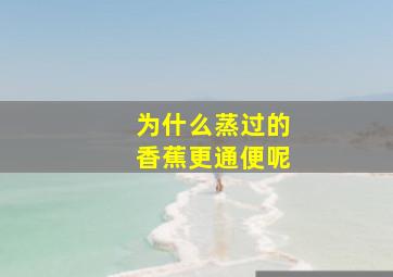 为什么蒸过的香蕉更通便呢