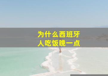 为什么西班牙人吃饭晚一点