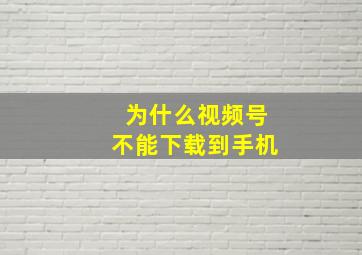 为什么视频号不能下载到手机