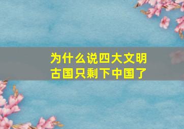 为什么说四大文明古国只剩下中国了