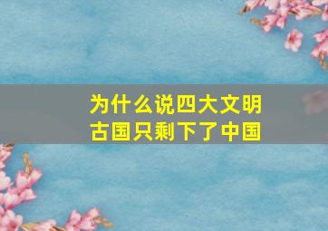 为什么说四大文明古国只剩下了中国