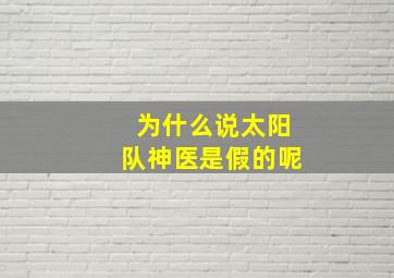 为什么说太阳队神医是假的呢