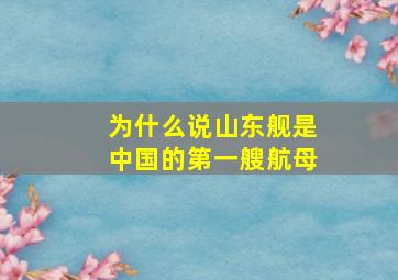 为什么说山东舰是中国的第一艘航母