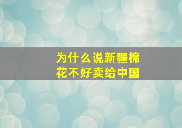 为什么说新疆棉花不好卖给中国