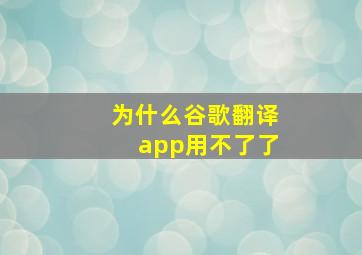 为什么谷歌翻译app用不了了