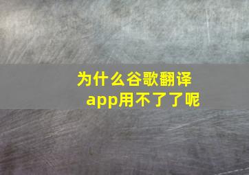 为什么谷歌翻译app用不了了呢