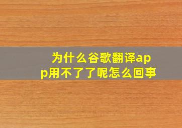 为什么谷歌翻译app用不了了呢怎么回事