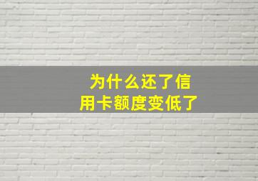 为什么还了信用卡额度变低了