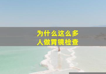 为什么这么多人做胃镜检查