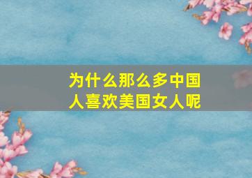 为什么那么多中国人喜欢美国女人呢