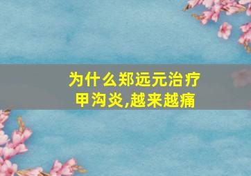 为什么郑远元治疗甲沟炎,越来越痛