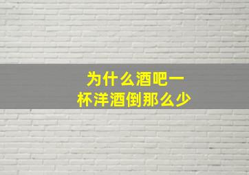 为什么酒吧一杯洋酒倒那么少