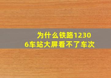 为什么铁路12306车站大屏看不了车次