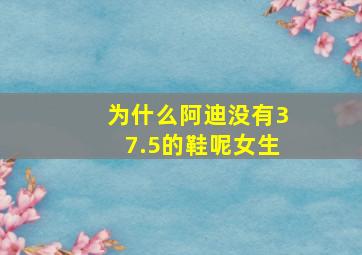 为什么阿迪没有37.5的鞋呢女生