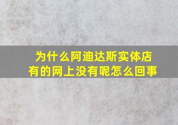 为什么阿迪达斯实体店有的网上没有呢怎么回事