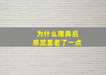 为什么隆鼻后感觉显老了一点