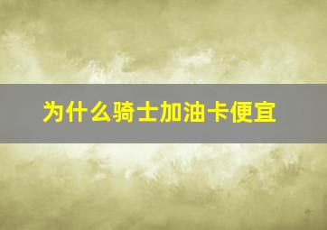 为什么骑士加油卡便宜