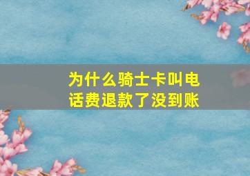 为什么骑士卡叫电话费退款了没到账