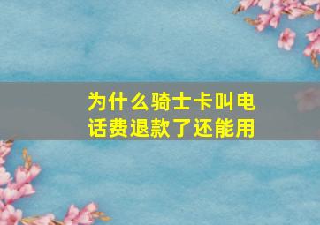 为什么骑士卡叫电话费退款了还能用