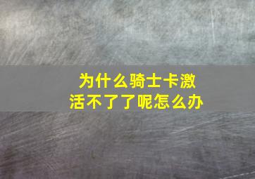 为什么骑士卡激活不了了呢怎么办