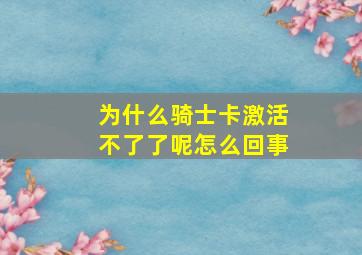 为什么骑士卡激活不了了呢怎么回事