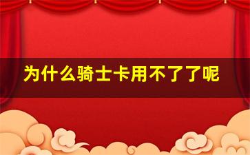 为什么骑士卡用不了了呢