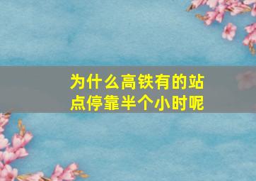 为什么高铁有的站点停靠半个小时呢