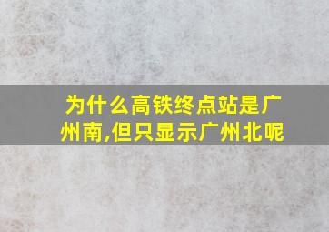 为什么高铁终点站是广州南,但只显示广州北呢