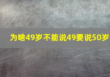 为啥49岁不能说49要说50岁