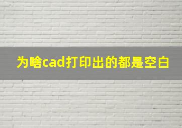 为啥cad打印出的都是空白