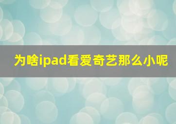 为啥ipad看爱奇艺那么小呢