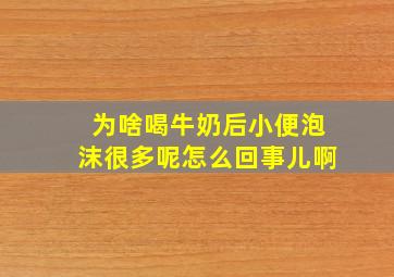 为啥喝牛奶后小便泡沫很多呢怎么回事儿啊