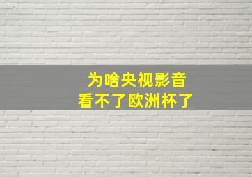 为啥央视影音看不了欧洲杯了