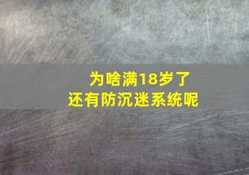 为啥满18岁了还有防沉迷系统呢