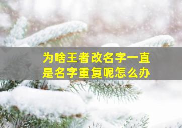 为啥王者改名字一直是名字重复呢怎么办