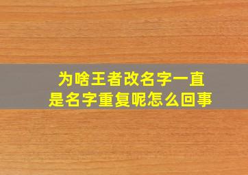 为啥王者改名字一直是名字重复呢怎么回事