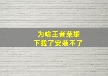 为啥王者荣耀下载了安装不了