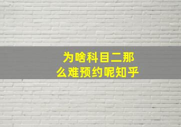 为啥科目二那么难预约呢知乎