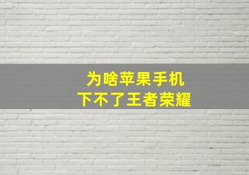 为啥苹果手机下不了王者荣耀