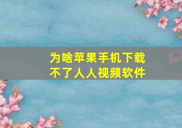 为啥苹果手机下载不了人人视频软件