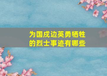 为国戍边英勇牺牲的烈士事迹有哪些