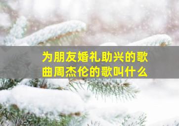 为朋友婚礼助兴的歌曲周杰伦的歌叫什么