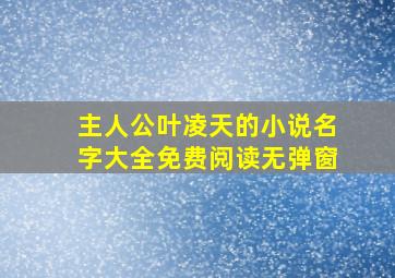 主人公叶凌天的小说名字大全免费阅读无弹窗