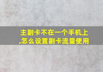 主副卡不在一个手机上,怎么设置副卡流量使用