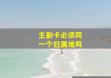 主副卡必须同一个归属地吗