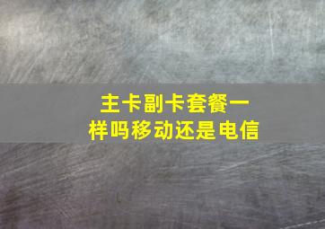 主卡副卡套餐一样吗移动还是电信