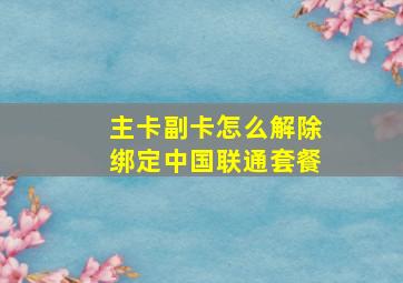 主卡副卡怎么解除绑定中国联通套餐