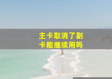 主卡取消了副卡能继续用吗