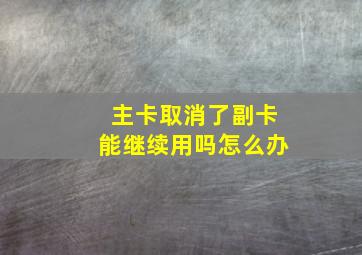 主卡取消了副卡能继续用吗怎么办